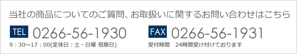 当社の商品についてのご質問、お取扱いに関するお問い合わせはこちら  0266-56-1930 0266-56-1931